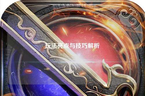 玩法亮点与技巧解析