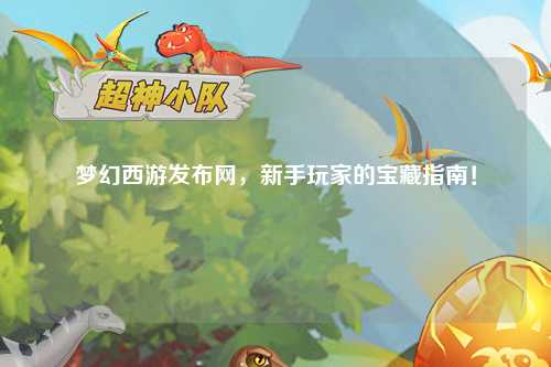 梦幻西游发布网,新手玩家的宝藏指南!